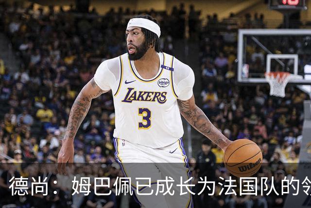德尚：姆巴佩已成长为法国队的领袖，我对他场上场下表现都很满意